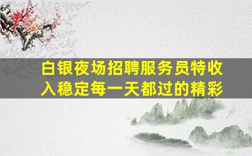 白银夜场招聘服务员特收入稳定每一天都过的精彩